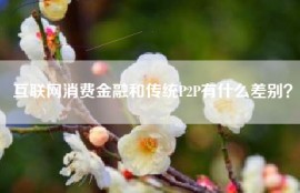 互联网消费金融和传统P2P有什么差别？