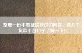 整理一份不看征信秒过的网贷，这几个贷款平台口子了解一下！