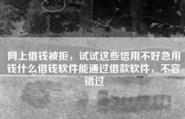 网上借钱被拒，试试这些信用不好急用钱什么借钱软件能通过借款软件，不容错过