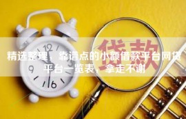 精选整理，靠谱点的小额借款平台网贷平台一览表，拿走不谢