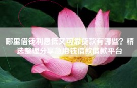 哪里借钱利息低又可靠贷款有哪些？精选整理分享急用钱借款借款平台