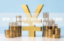 整理一份最近好下款的网贷平台有哪些贷款app，简云分享！