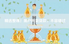 精选整理！黑户网贷贷款，不容错过