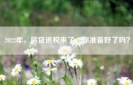 2022年，房贷退税来了，你准备好了吗？