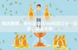 精选整理，身份证借钱5000网贷口子一览表，拿走不谢