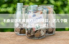 不查征信大数据秒过的贷款，这几个贷款app值得一试！