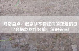 网贷盘点，放款快不看征信的正规借贷平台借款软件名单，值得关注！