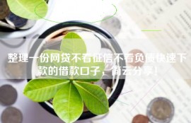 整理一份网贷不看征信不看负债快速下款的借款口子，简云分享！