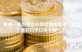 整理一份急用钱去哪借哪里靠谱，这几个借款口子口子了解一下！
