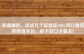 申请被拒，试试几个征信花100%可以借钱的网贷平台，必下款口子盘点！