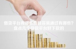 借贷平台有哪些而且容易通过有哪些？盘点几个贷款平台好下款的