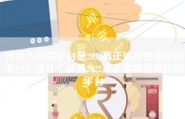 有什么贷款平台是2022真正逾期也能贷的平台？这几个就是2022真正逾期也能贷的平台
