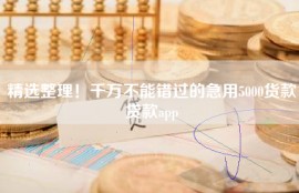 精选整理！千万不能错过的急用5000货款贷款app
