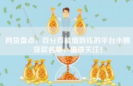 网贷盘点，百分百能借到钱的平台小额贷款名单，值得关注！