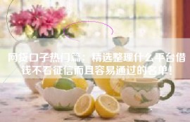 网贷口子热门篇：精选整理什么平台借钱不看征信而且容易通过的名单！