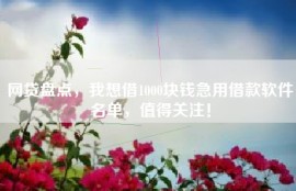 网贷盘点，我想借1000块钱急用借款软件名单，值得关注！