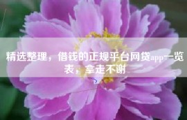 精选整理，借钱的正规平台网贷app一览表，拿走不谢