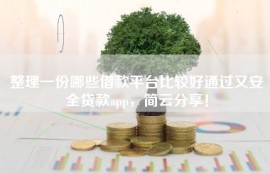 整理一份哪些借款平台比较好通过又安全贷款app，简云分享！