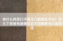 有什么网贷口子是无门槛借钱平台？这几个就是有逾期征信不好哪里可以借到钱