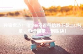 独家盘点！借5000不看征信秒下款2022名单，申请简单，到账快！