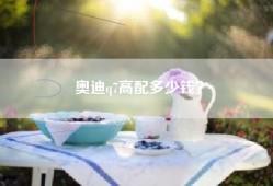 奥迪q7高配多少钱？