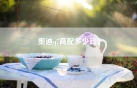 奥迪q7高配多少钱？