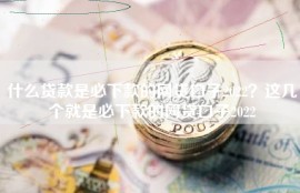 什么贷款是必下款的网贷口子2022？这几个就是必下款的网贷口子2022