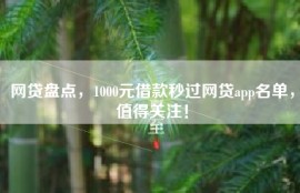 网贷盘点，1000元借款秒过网贷app名单，值得关注！
