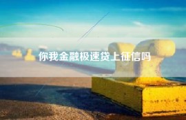 你我金融极速贷上征信吗