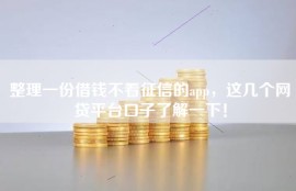 整理一份借钱不看征信的app，这几个网贷平台口子了解一下！