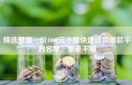 精选整理一份1000元小额快速借款借款平台名单，拿走不谢