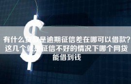 有什么贷款是逾期征信差在哪可以借款？这几个就是征信不好的情况下哪个网贷能借到钱
