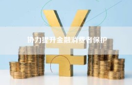协力提升金融消费者保护