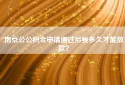 南京公公积金申请通过后要多久才能放款？
