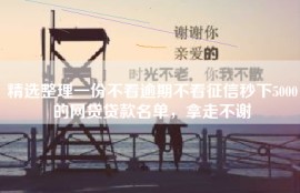 精选整理一份不看逾期不看征信秒下5000的网贷贷款名单，拿走不谢