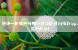 整理一份蜜柚分期征信花能过吗贷款app，简云分享！