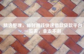 精选整理，临时用钱快速借款贷款平台一览表，拿走不谢