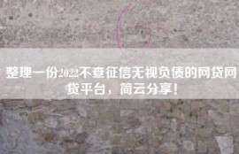 整理一份2022不查征信无视负债的网贷网贷平台，简云分享！
