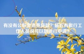 有没有公积金消费贷款？最近有银行工作人员说可以到银行申请？