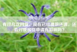 有过几次网贷，现在已经提前还清，还会对我房贷申请有影响吗？