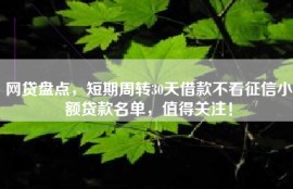网贷盘点，短期周转30天借款不看征信小额贷款名单，值得关注！