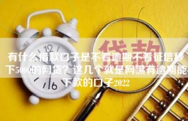 有什么借款口子是不看逾期不看征信秒下5000的网贷？这几个就是网黑有逾期能下款的口子2022