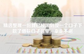 精选整理一份我已经黑到没一个口子下款了借款口子名单，拿走不谢