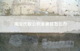 淘宝代取公积金被坑怎么办