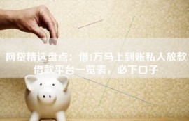 网贷精选盘点：借1万马上到账私人放款借款平台一览表，必下口子