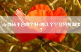 p2p网贷平台哪个好?哪几个平台将被淘汰？