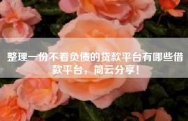 整理一份不看负债的贷款平台有哪些借款平台，简云分享！