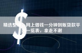 精选整理，网上借钱一分钟到账贷款平台一览表，拿走不谢