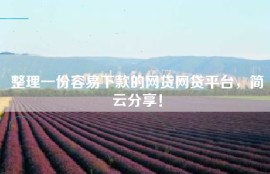 整理一份容易下款的网贷网贷平台，简云分享！