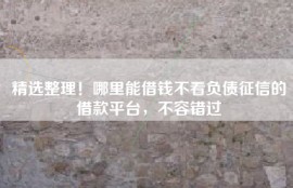 精选整理！哪里能借钱不看负债征信的借款平台，不容错过